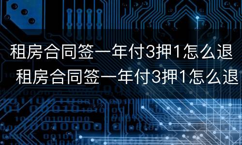 租房合同签一年付3押1怎么退 租房合同签一年付3押1怎么退定金