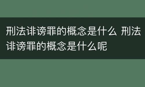 刑法诽谤罪的概念是什么 刑法诽谤罪的概念是什么呢
