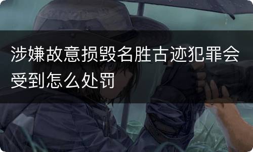 涉嫌故意损毁名胜古迹犯罪会受到怎么处罚