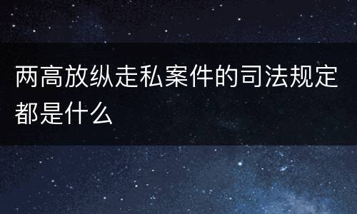 两高放纵走私案件的司法规定都是什么