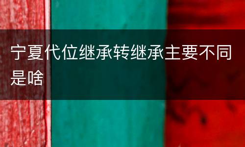 宁夏代位继承转继承主要不同是啥