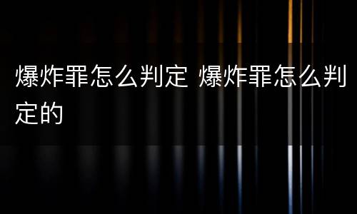爆炸罪怎么判定 爆炸罪怎么判定的