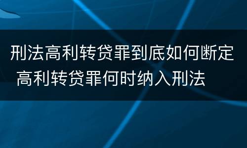 刑法高利转贷罪到底如何断定 高利转贷罪何时纳入刑法