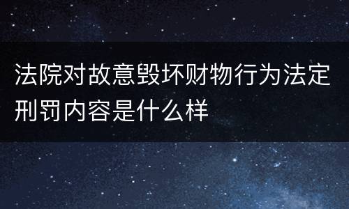 法院对故意毁坏财物行为法定刑罚内容是什么样
