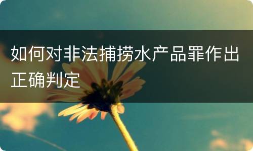 如何对非法捕捞水产品罪作出正确判定