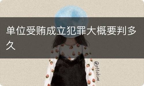 单位受贿成立犯罪大概要判多久