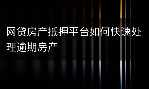 网贷房产抵押平台如何快速处理逾期房产