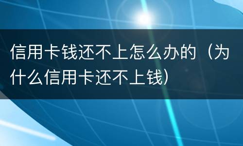 信用卡钱还不上怎么办的（为什么信用卡还不上钱）
