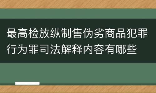 最高检放纵制售伪劣商品犯罪行为罪司法解释内容有哪些