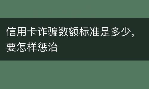 信用卡诈骗数额标准是多少，要怎样惩治