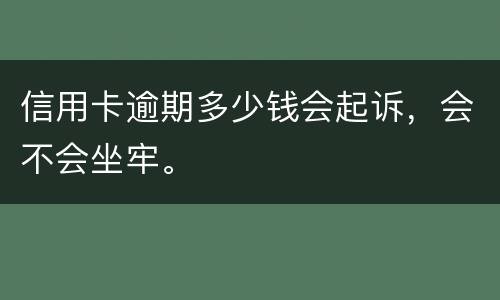 信用卡逾期多少钱会起诉，会不会坐牢。