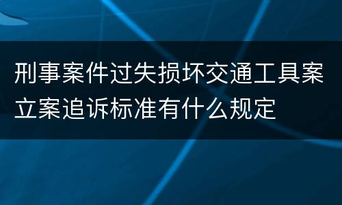 刑事案件过失损坏交通工具案立案追诉标准有什么规定