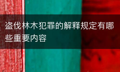 盗伐林木犯罪的解释规定有哪些重要内容