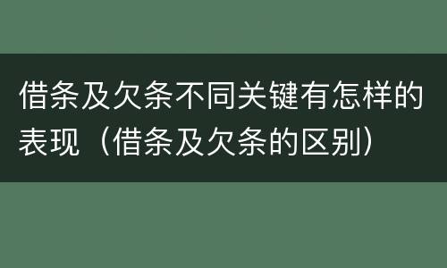借条及欠条不同关键有怎样的表现（借条及欠条的区别）