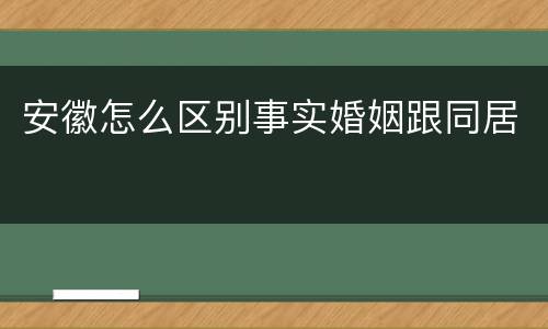 安徽怎么区别事实婚姻跟同居