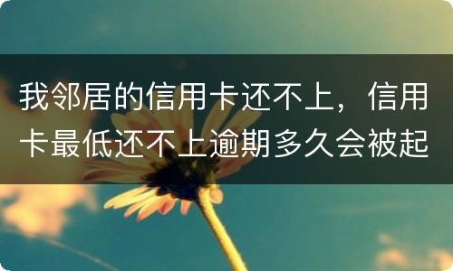 我邻居的信用卡还不上，信用卡最低还不上逾期多久会被起诉的啊