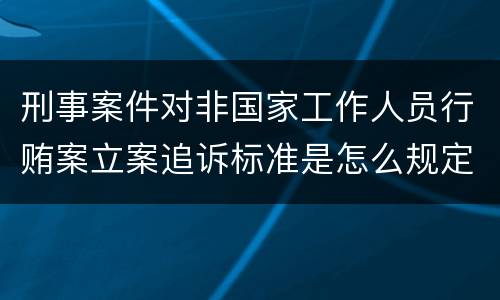 刑事案件对非国家工作人员行贿案立案追诉标准是怎么规定