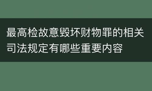 最高检故意毁坏财物罪的相关司法规定有哪些重要内容