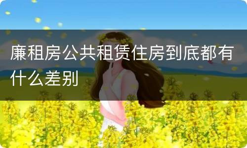 廉租房公共租赁住房到底都有什么差别