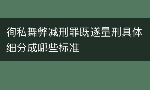 徇私舞弊减刑罪既遂量刑具体细分成哪些标准