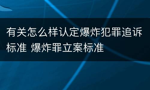 有关怎么样认定爆炸犯罪追诉标准 爆炸罪立案标准