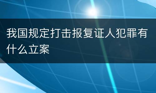 我国规定打击报复证人犯罪有什么立案