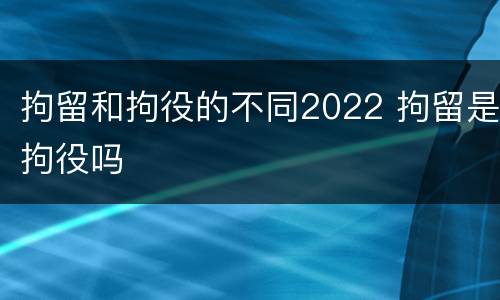 拘留和拘役的不同2022 拘留是拘役吗