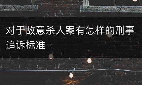 对于故意杀人案有怎样的刑事追诉标准