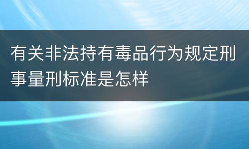 有关非法持有毒品行为规定刑事量刑标准是怎样