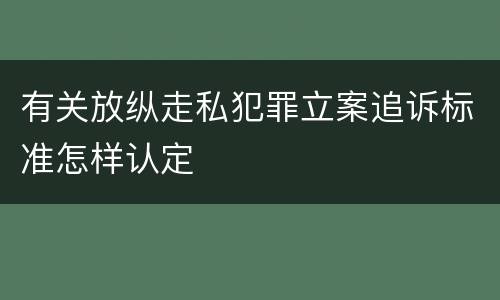 有关放纵走私犯罪立案追诉标准怎样认定