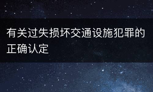 有关过失损坏交通设施犯罪的正确认定