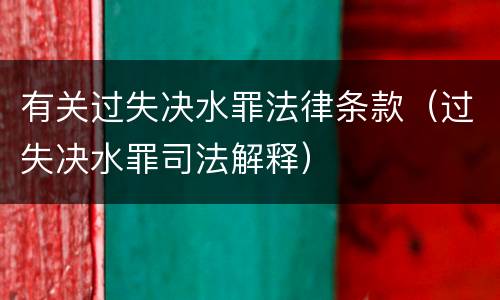 有关过失决水罪法律条款（过失决水罪司法解释）