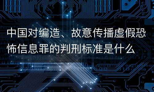 中国对编造、故意传播虚假恐怖信息罪的判刑标准是什么