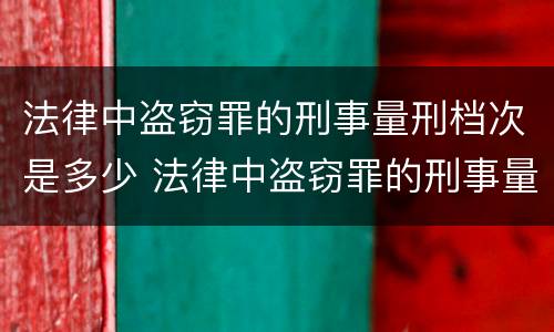 法律中盗窃罪的刑事量刑档次是多少 法律中盗窃罪的刑事量刑档次是多少啊