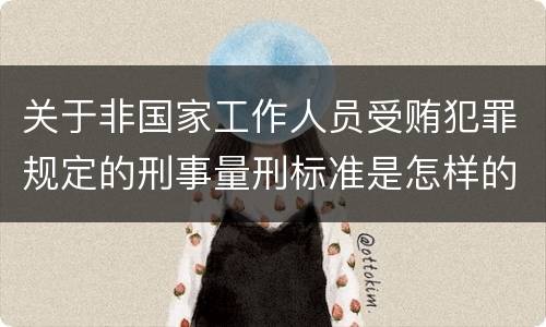 关于非国家工作人员受贿犯罪规定的刑事量刑标准是怎样的