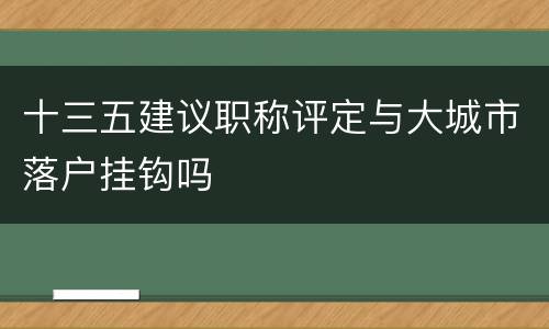 十三五建议职称评定与大城市落户挂钩吗