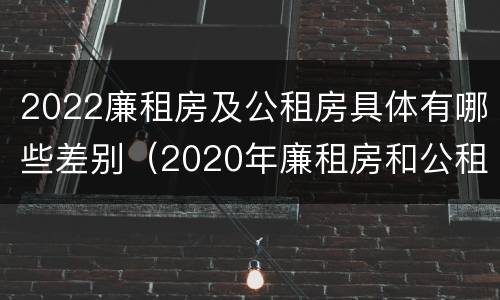 2022廉租房及公租房具体有哪些差别（2020年廉租房和公租房的区别）