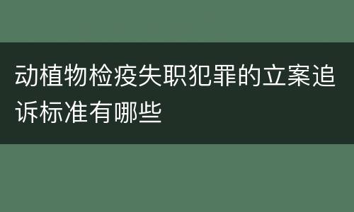 动植物检疫失职犯罪的立案追诉标准有哪些