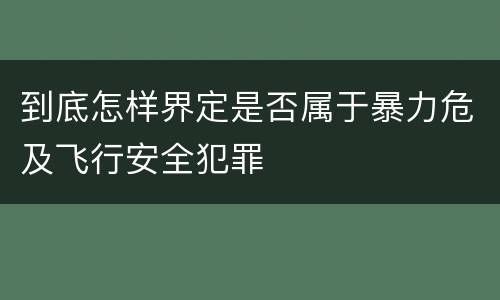 到底怎样界定是否属于暴力危及飞行安全犯罪