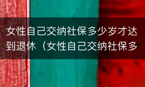 女性自己交纳社保多少岁才达到退休（女性自己交纳社保多少岁才达到退休年龄）