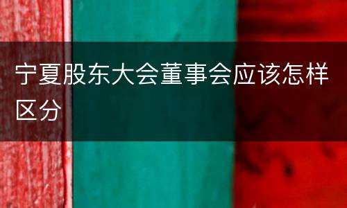 宁夏股东大会董事会应该怎样区分