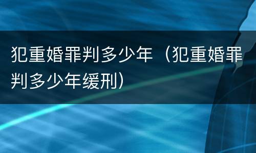 犯重婚罪判多少年（犯重婚罪判多少年缓刑）