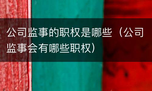 公司监事的职权是哪些（公司监事会有哪些职权）