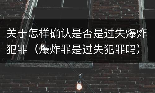 关于怎样确认是否是过失爆炸犯罪（爆炸罪是过失犯罪吗）
