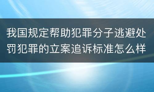 我国规定帮助犯罪分子逃避处罚犯罪的立案追诉标准怎么样认定