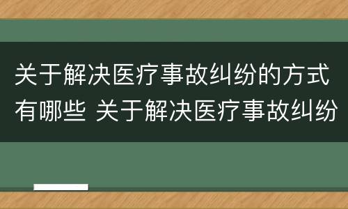 关于解决医疗事故纠纷的方式有哪些 关于解决医疗事故纠纷的方式有哪些选择题