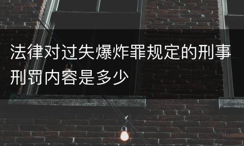 法律对过失爆炸罪规定的刑事刑罚内容是多少