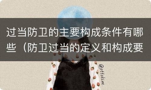 过当防卫的主要构成条件有哪些（防卫过当的定义和构成要件）