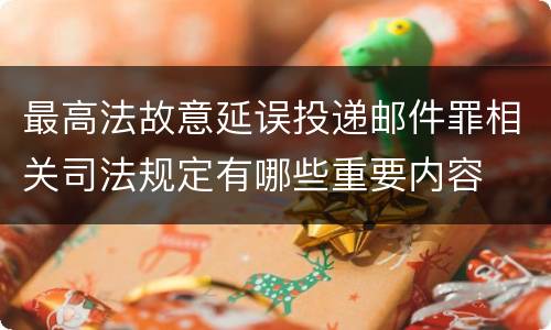最高法故意延误投递邮件罪相关司法规定有哪些重要内容