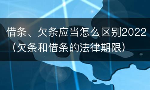 借条、欠条应当怎么区别2022（欠条和借条的法律期限）